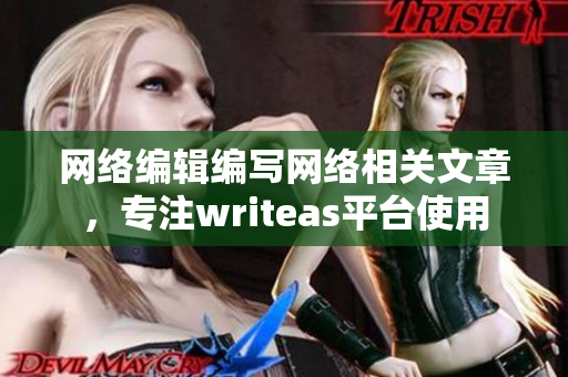 网络编辑编写网络相关文章，专注writeas平台使用