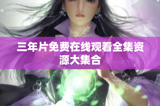 三年片免费在线观看全集资源大集合