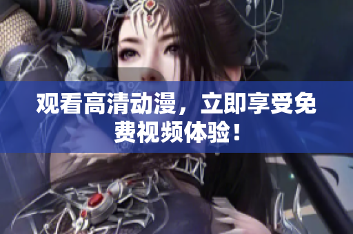 观看高清动漫，立即享受免费视频体验！