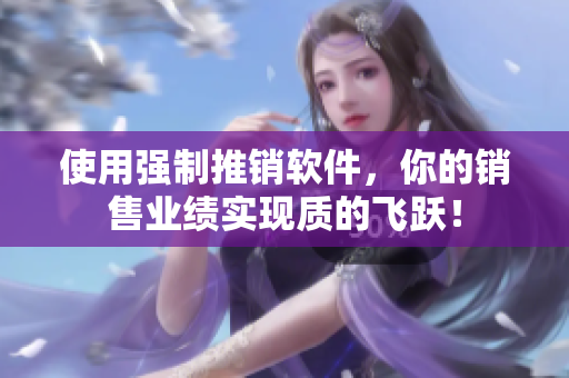 使用强制推销软件，你的销售业绩实现质的飞跃！