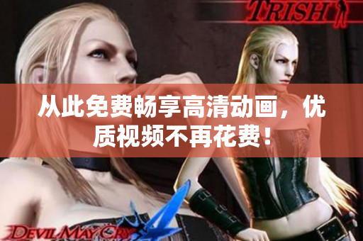 从此免费畅享高清动画，优质视频不再花费！