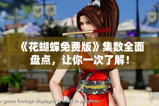 《花蝴蝶免费版》集数全面盘点，让你一次了解！