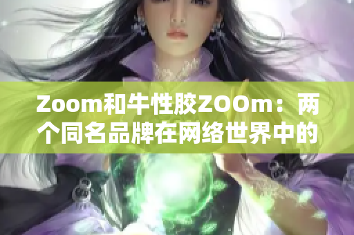 Zoom和牛性胶ZOOm：两个同名品牌在网络世界中的区别