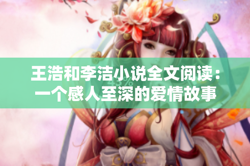 王浩和李洁小说全文阅读：一个感人至深的爱情故事