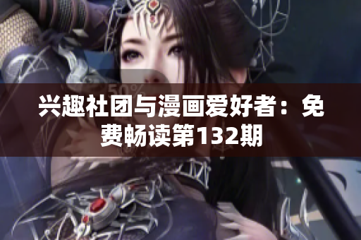 兴趣社团与漫画爱好者：免费畅读第132期