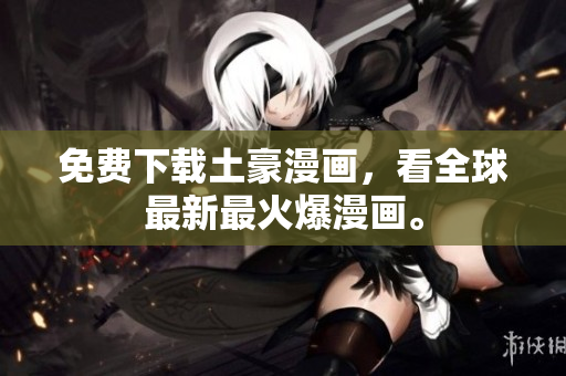 免费下载土豪漫画，看全球最新最火爆漫画。