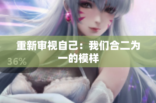 重新审视自己：我们合二为一的模样