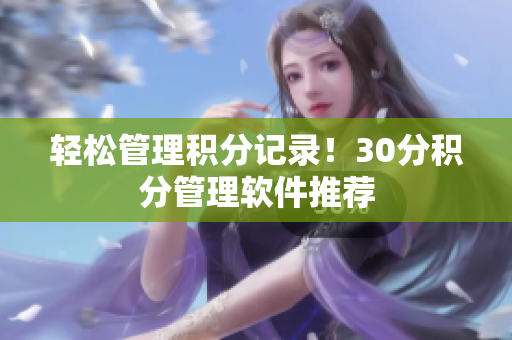 轻松管理积分记录！30分积分管理软件推荐
