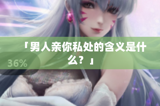 「男人亲你私处的含义是什么？」