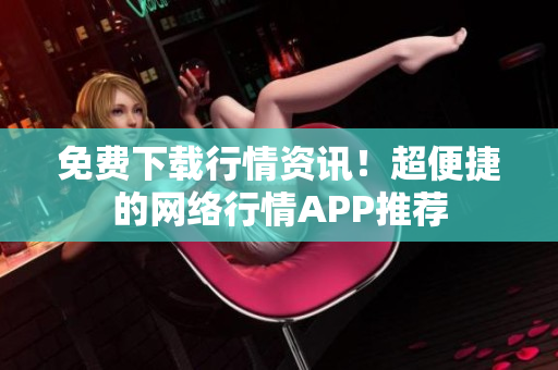免费下载行情资讯！超便捷的网络行情APP推荐
