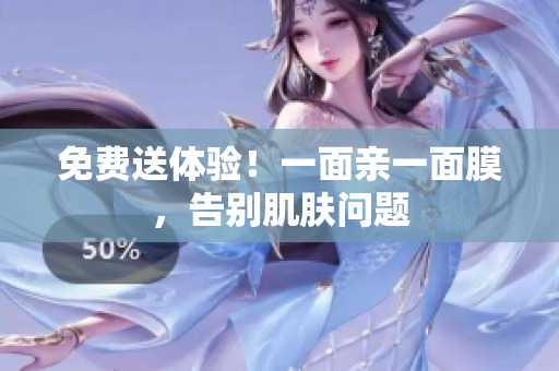 免费送体验！一面亲一面膜，告别肌肤问题