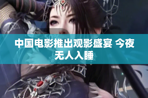 中国电影推出观影盛宴 今夜无人入睡