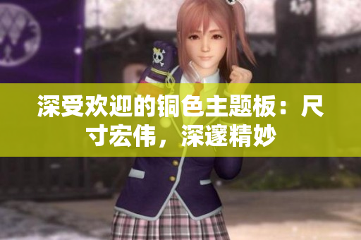 深受欢迎的铜色主题板：尺寸宏伟，深邃精妙