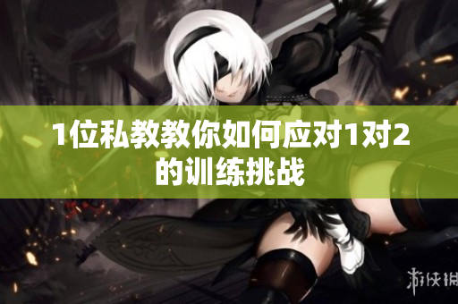 1位私教教你如何应对1对2的训练挑战