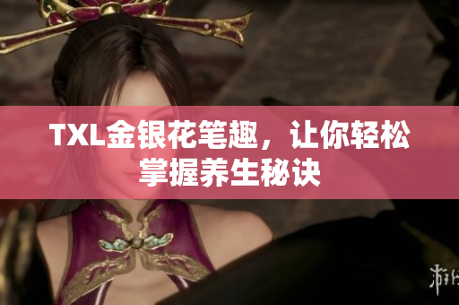TXL金银花笔趣，让你轻松掌握养生秘诀