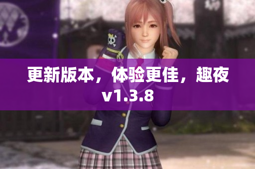 更新版本，体验更佳，趣夜v1.3.8