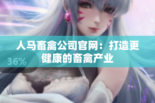 人马畜禽公司官网：打造更健康的畜禽产业