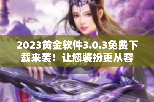 2023黄金软件3.0.3免费下载来袭！让您装扮更从容