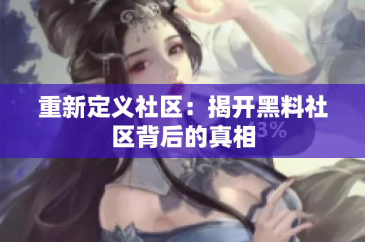 重新定义社区：揭开黑料社区背后的真相