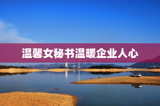 温馨女秘书温暖企业人心