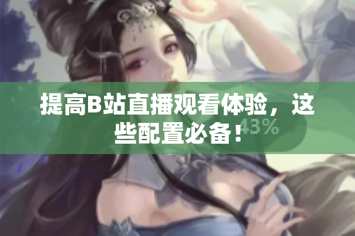 提高B站直播观看体验，这些配置必备！