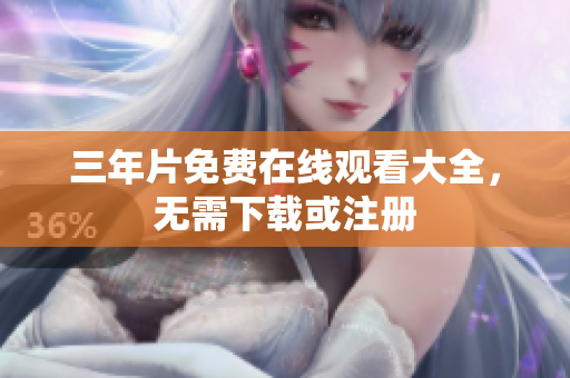 三年片免费在线观看大全，无需下载或注册