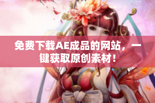 免费下载AE成品的网站，一键获取原创素材！