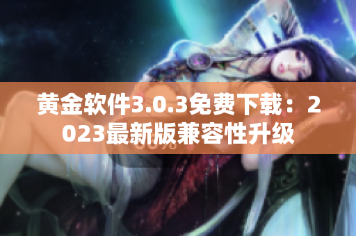 黄金软件3.0.3免费下载：2023最新版兼容性升级