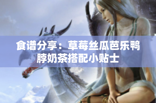 食谱分享：草莓丝瓜芭乐鸭脖奶茶搭配小贴士