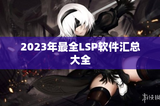 2023年最全LSP软件汇总大全