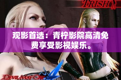 观影首选：青柠影院高清免费享受影视娱乐。