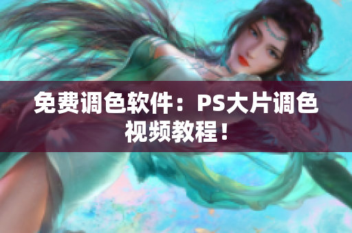 免费调色软件：PS大片调色视频教程！