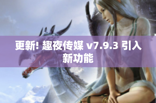 更新! 趣夜传媒 v7.9.3 引入新功能