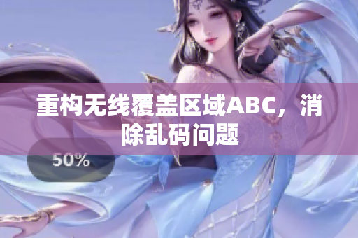 重构无线覆盖区域ABC，消除乱码问题