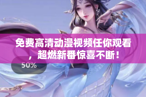 免费高清动漫视频任你观看，超燃新番惊喜不断！