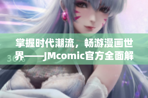 掌握时代潮流，畅游漫画世界——JMcomic官方全面解析