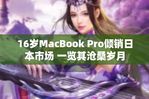 16岁MacBook Pro倾销日本市场 一览其沧桑岁月