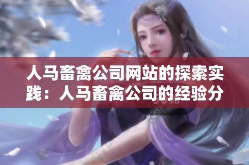 人马畜禽公司网站的探索实践：人马畜禽公司的经验分享。