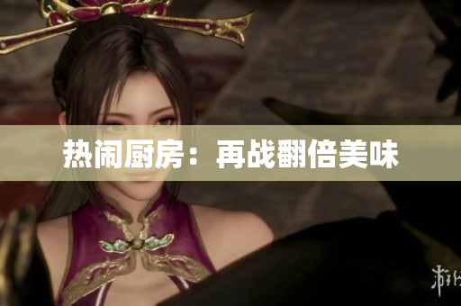热闹厨房：再战翻倍美味