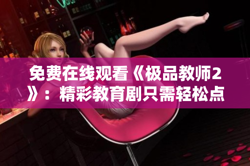 免费在线观看《极品教师2》：精彩教育剧只需轻松点击