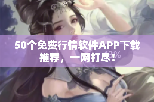 50个免费行情软件APP下载推荐，一网打尽！