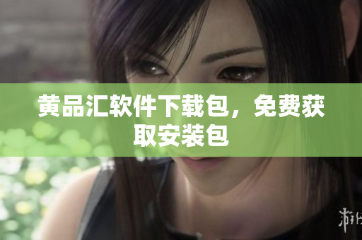 黄品汇软件下载包，免费获取安装包
