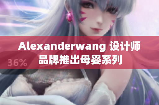Alexanderwang 设计师品牌推出母婴系列