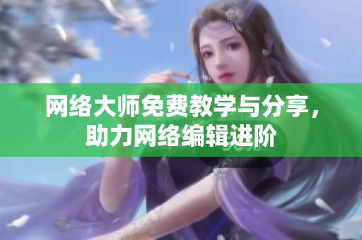 网络大师免费教学与分享，助力网络编辑进阶