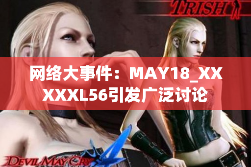网络大事件：MAY18_XXXXXL56引发广泛讨论