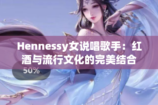 Hennessy女说唱歌手：红酒与流行文化的完美结合