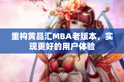 重构黄品汇MBA老版本，实现更好的用户体验