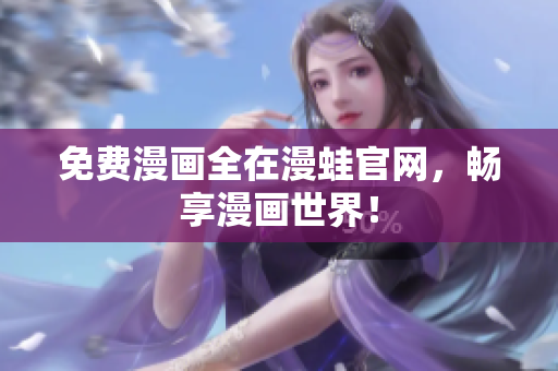 免费漫画全在漫蛙官网，畅享漫画世界！