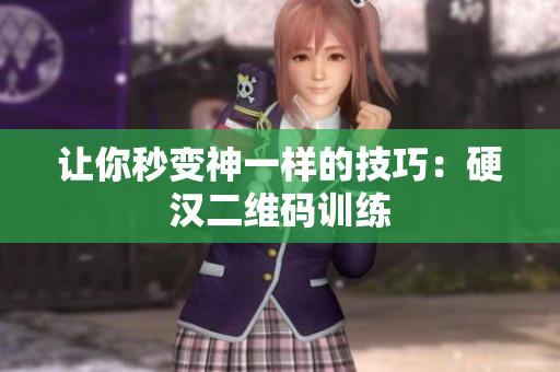 让你秒变神一样的技巧：硬汉二维码训练