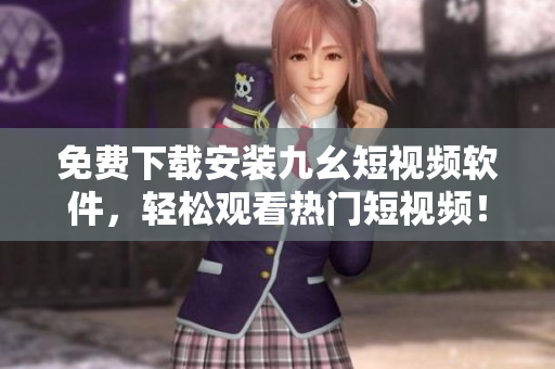 免费下载安装九幺短视频软件，轻松观看热门短视频！
